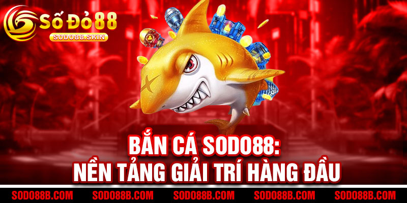 Bắn Cá Sodo88 - Quẩy phát cá chết, rinh ngay tiền thưởng 2 Bắn Cá Sodo88: Nền Tảng Giải Trí Hàng Đầu