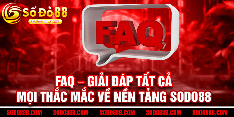 8 FAQ – Giải Đáp Tất Cả Mọi Thắc Mắc Về Nền Tảng Sodo88