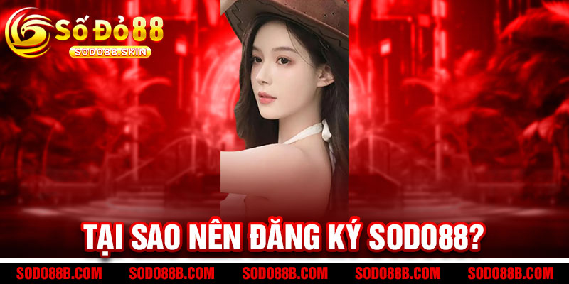 Đăng Ký Sodo88 - Đăng ký VIP, rinh quà liền tay 2 Tại sao nên Đăng Ký Sodo88?
