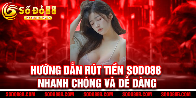 Hướng dẫn rút tiền Sodo88 nhanh chóng và dễ dàng