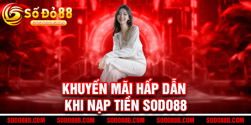Khuyến mãi hấp dẫn khi Nạp tiền Sodo88